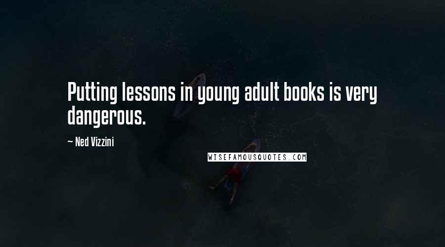 Ned Vizzini Quotes: Putting lessons in young adult books is very dangerous.