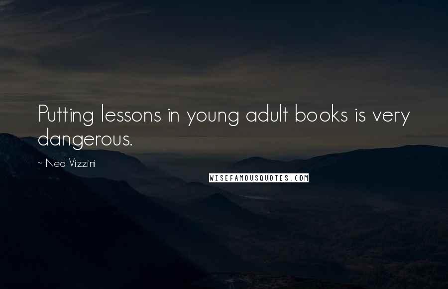 Ned Vizzini Quotes: Putting lessons in young adult books is very dangerous.