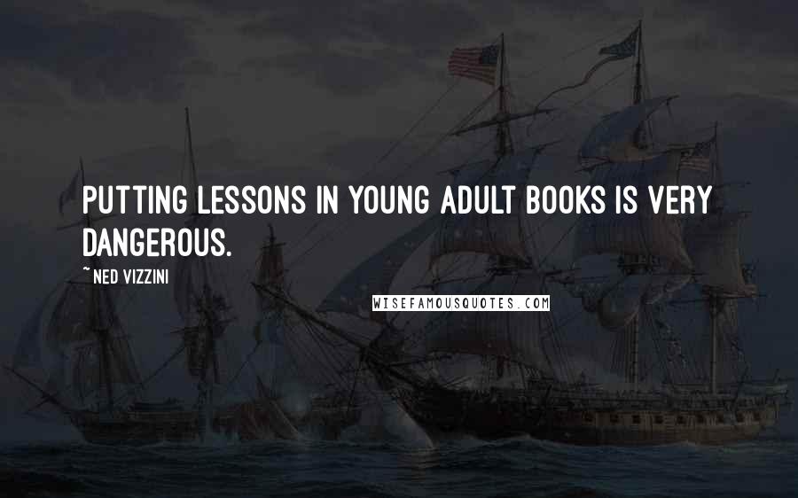 Ned Vizzini Quotes: Putting lessons in young adult books is very dangerous.