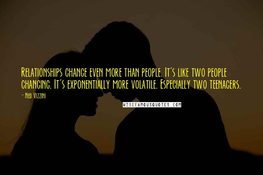 Ned Vizzini Quotes: Relationships change even more than people. It's like two people changing. It's exponentially more volatile. Especially two teenagers.