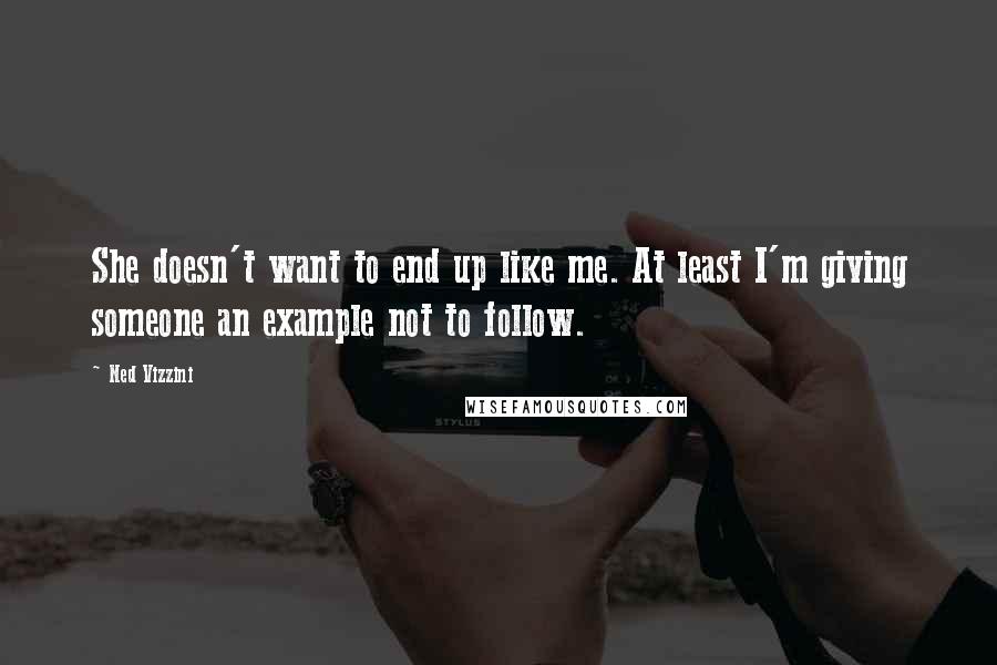 Ned Vizzini Quotes: She doesn't want to end up like me. At least I'm giving someone an example not to follow.