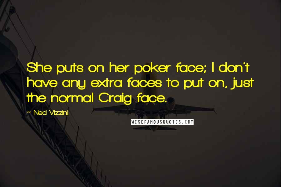 Ned Vizzini Quotes: She puts on her poker face; I don't have any extra faces to put on, just the normal Craig face.