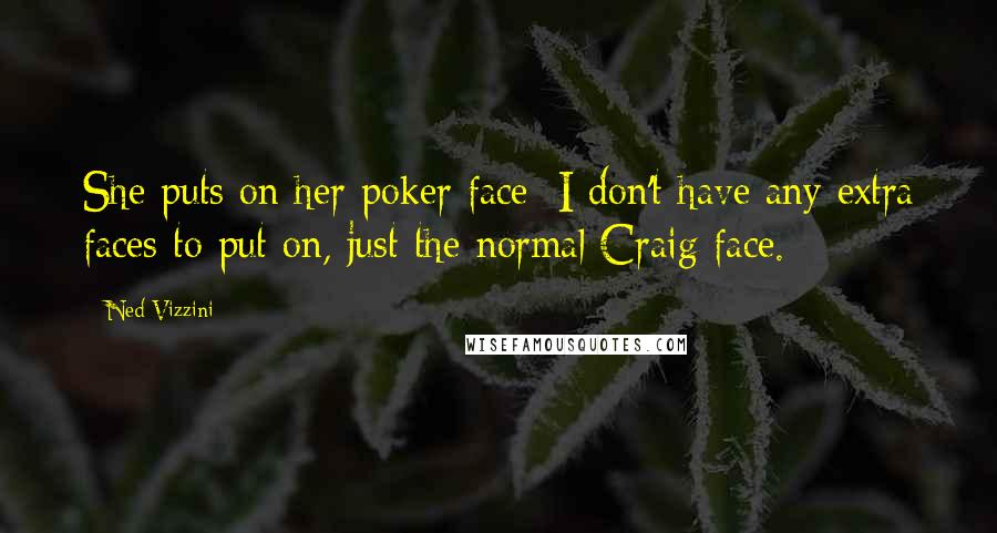 Ned Vizzini Quotes: She puts on her poker face; I don't have any extra faces to put on, just the normal Craig face.