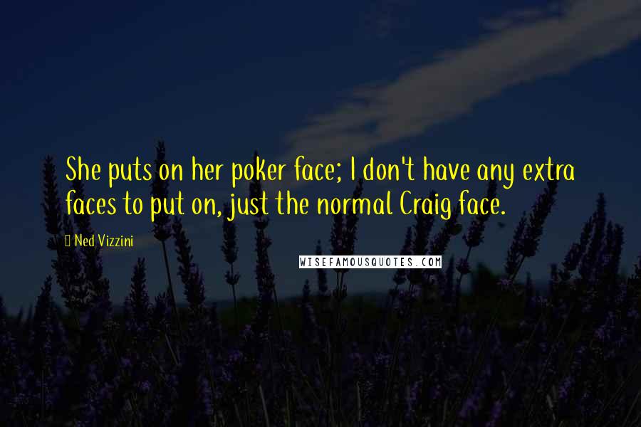Ned Vizzini Quotes: She puts on her poker face; I don't have any extra faces to put on, just the normal Craig face.