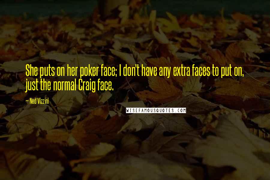 Ned Vizzini Quotes: She puts on her poker face; I don't have any extra faces to put on, just the normal Craig face.