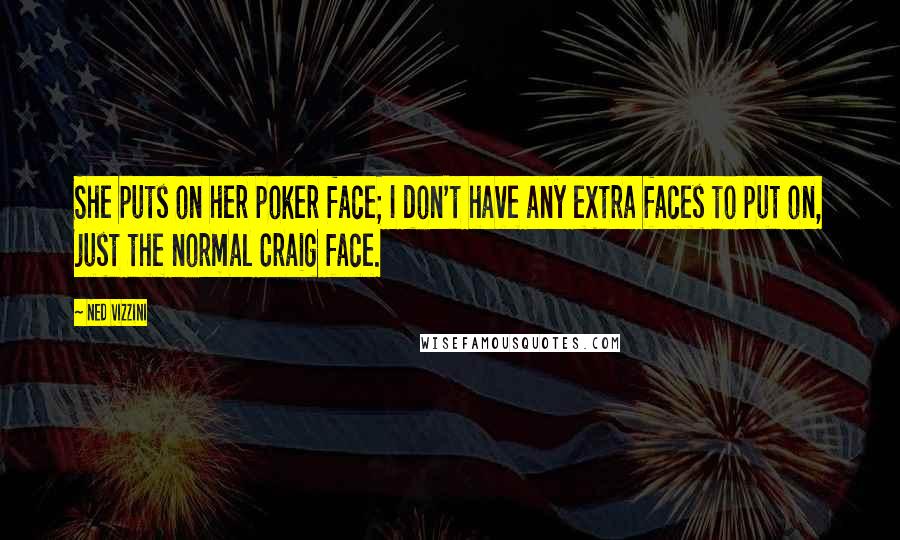 Ned Vizzini Quotes: She puts on her poker face; I don't have any extra faces to put on, just the normal Craig face.