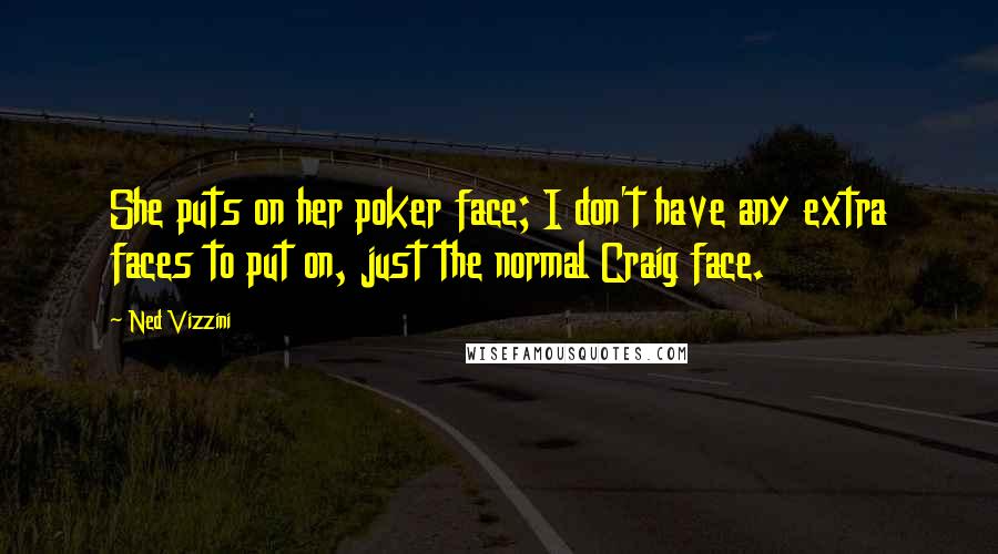 Ned Vizzini Quotes: She puts on her poker face; I don't have any extra faces to put on, just the normal Craig face.