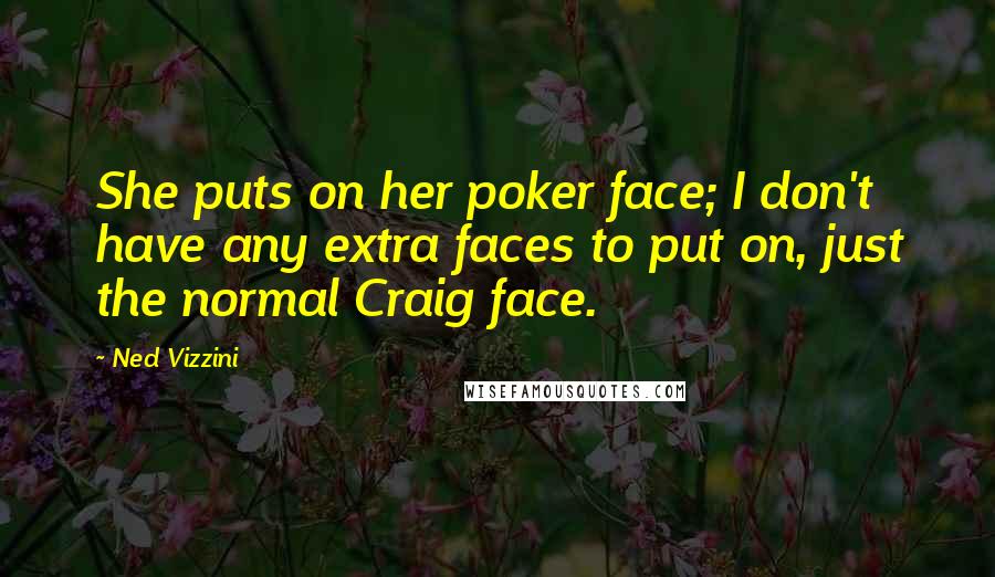 Ned Vizzini Quotes: She puts on her poker face; I don't have any extra faces to put on, just the normal Craig face.