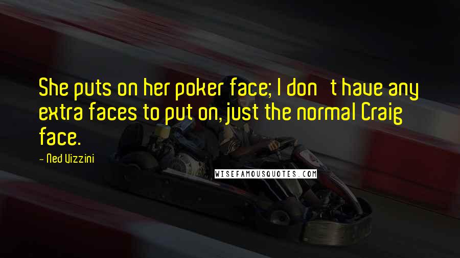 Ned Vizzini Quotes: She puts on her poker face; I don't have any extra faces to put on, just the normal Craig face.