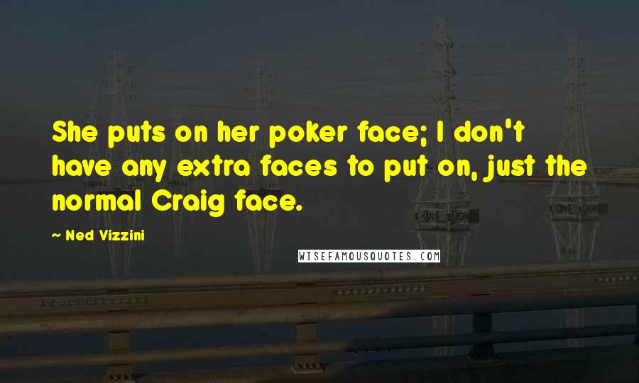 Ned Vizzini Quotes: She puts on her poker face; I don't have any extra faces to put on, just the normal Craig face.