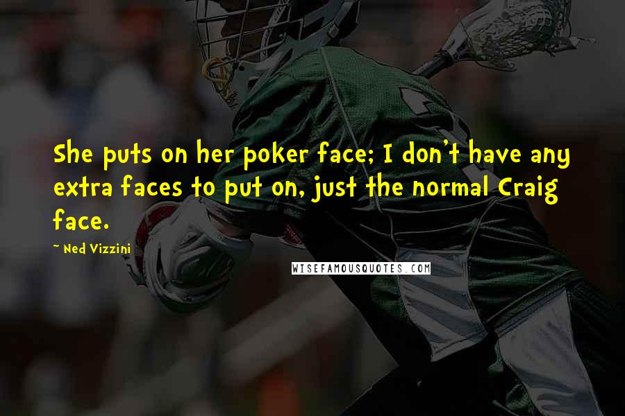 Ned Vizzini Quotes: She puts on her poker face; I don't have any extra faces to put on, just the normal Craig face.