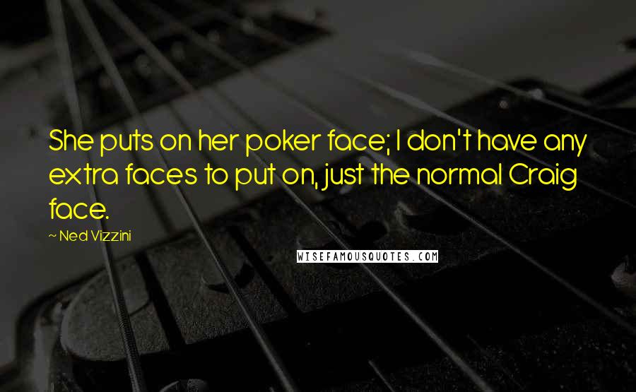 Ned Vizzini Quotes: She puts on her poker face; I don't have any extra faces to put on, just the normal Craig face.