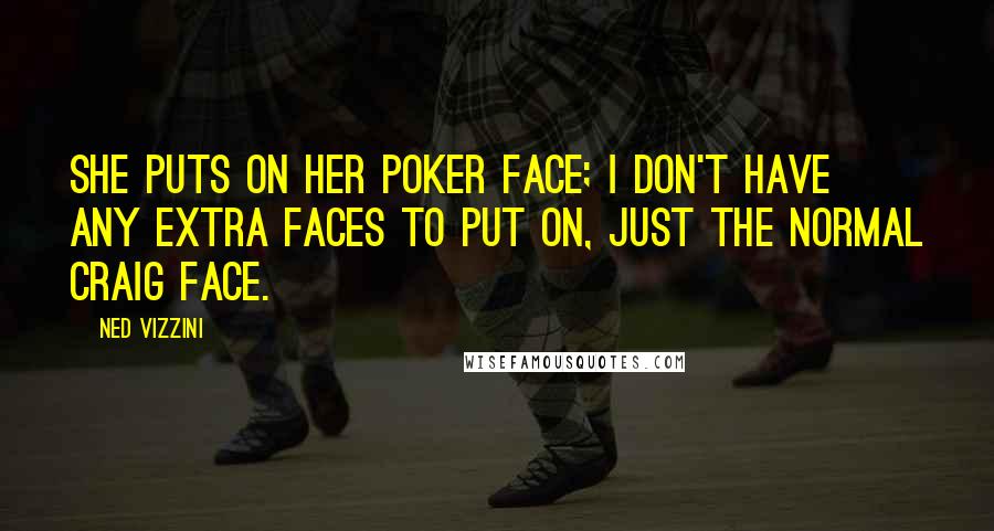 Ned Vizzini Quotes: She puts on her poker face; I don't have any extra faces to put on, just the normal Craig face.