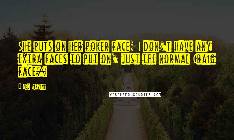 Ned Vizzini Quotes: She puts on her poker face; I don't have any extra faces to put on, just the normal Craig face.