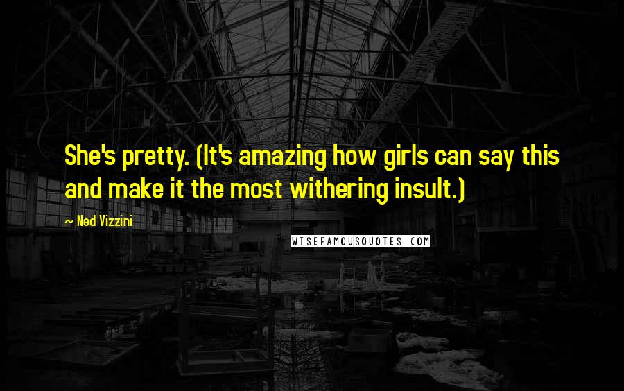 Ned Vizzini Quotes: She's pretty. (It's amazing how girls can say this and make it the most withering insult.)