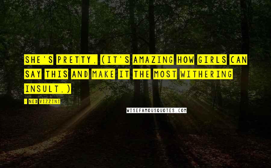 Ned Vizzini Quotes: She's pretty. (It's amazing how girls can say this and make it the most withering insult.)