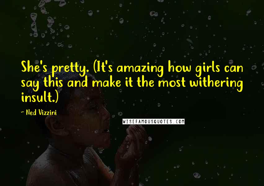 Ned Vizzini Quotes: She's pretty. (It's amazing how girls can say this and make it the most withering insult.)