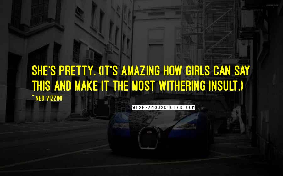 Ned Vizzini Quotes: She's pretty. (It's amazing how girls can say this and make it the most withering insult.)