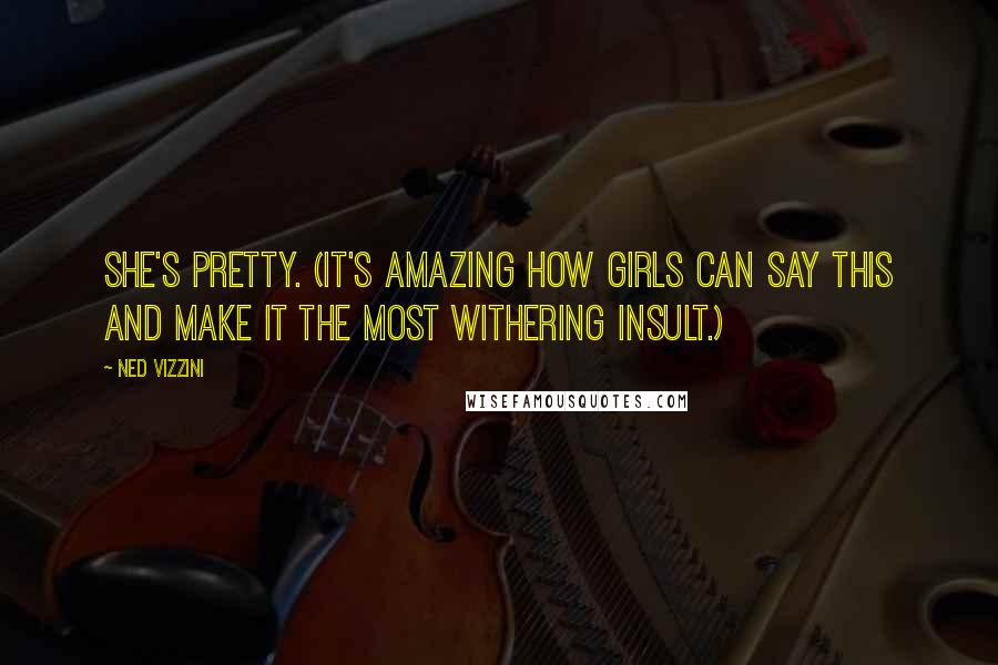 Ned Vizzini Quotes: She's pretty. (It's amazing how girls can say this and make it the most withering insult.)