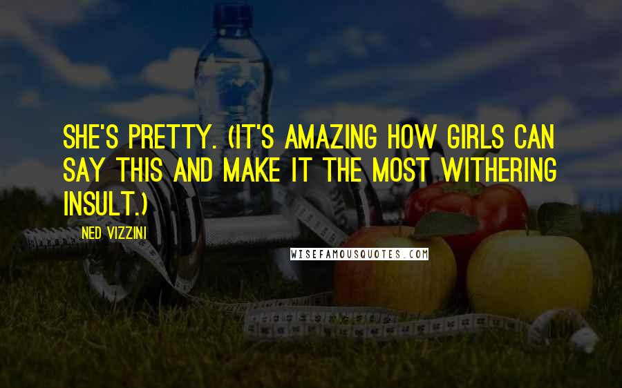 Ned Vizzini Quotes: She's pretty. (It's amazing how girls can say this and make it the most withering insult.)