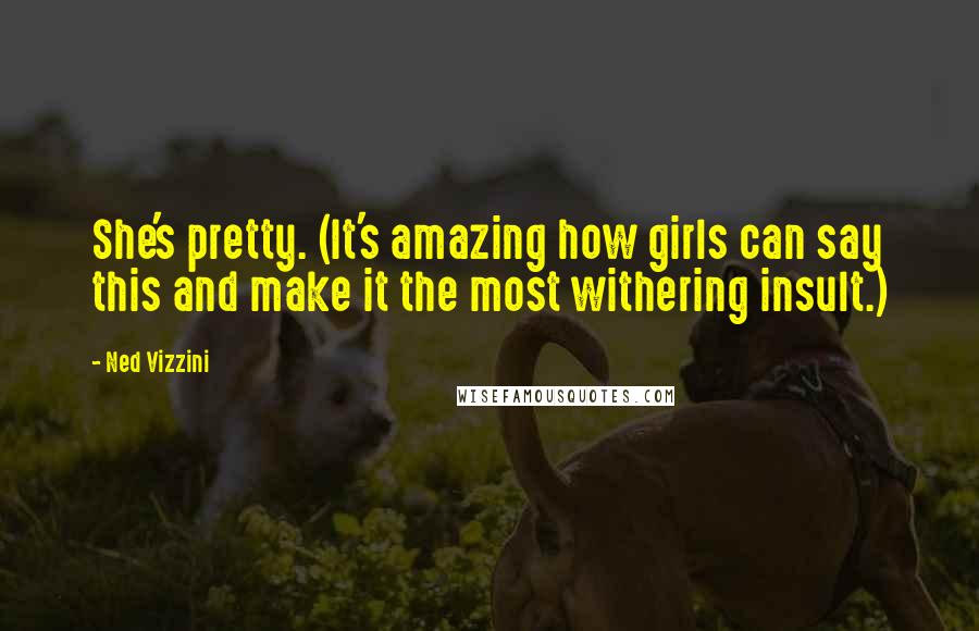 Ned Vizzini Quotes: She's pretty. (It's amazing how girls can say this and make it the most withering insult.)