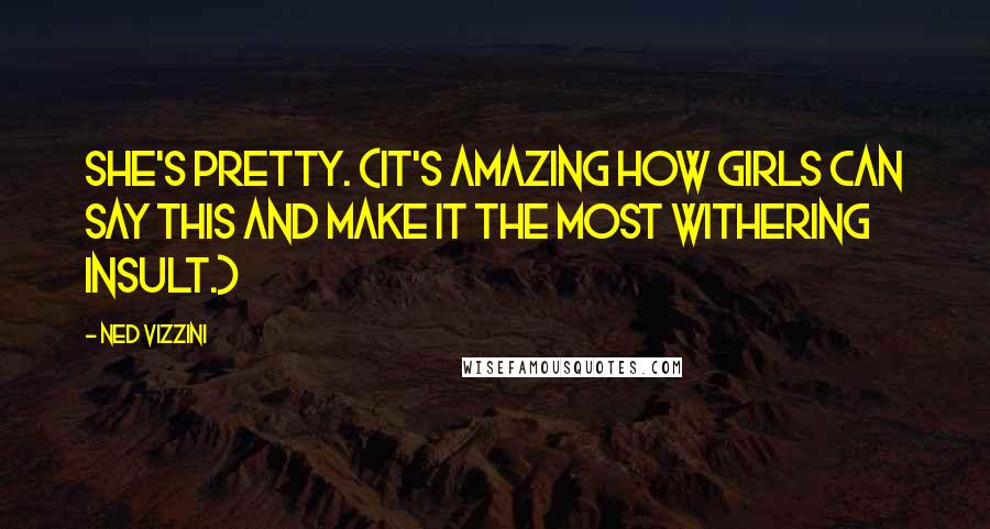 Ned Vizzini Quotes: She's pretty. (It's amazing how girls can say this and make it the most withering insult.)