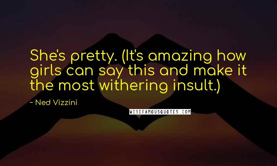Ned Vizzini Quotes: She's pretty. (It's amazing how girls can say this and make it the most withering insult.)