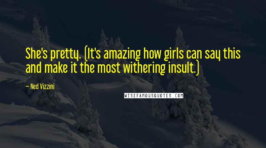 Ned Vizzini Quotes: She's pretty. (It's amazing how girls can say this and make it the most withering insult.)