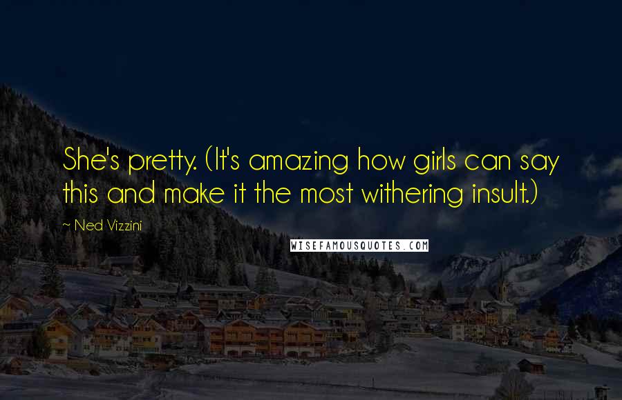 Ned Vizzini Quotes: She's pretty. (It's amazing how girls can say this and make it the most withering insult.)