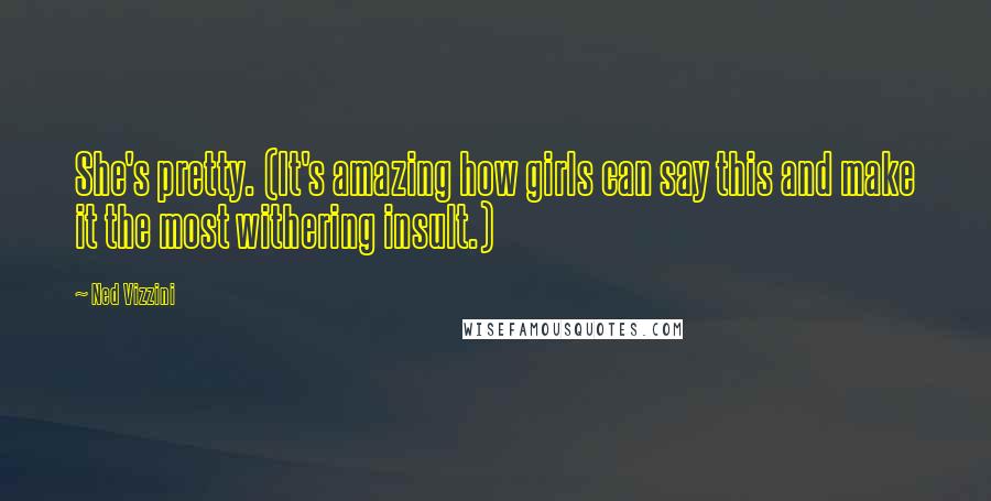 Ned Vizzini Quotes: She's pretty. (It's amazing how girls can say this and make it the most withering insult.)