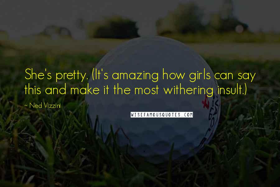 Ned Vizzini Quotes: She's pretty. (It's amazing how girls can say this and make it the most withering insult.)