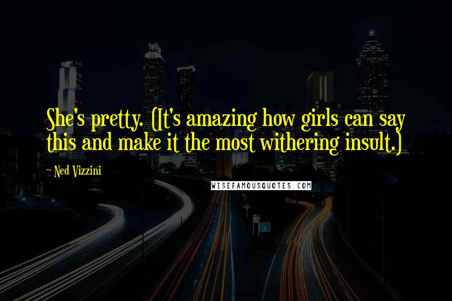 Ned Vizzini Quotes: She's pretty. (It's amazing how girls can say this and make it the most withering insult.)