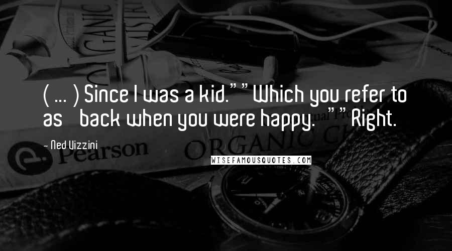 Ned Vizzini Quotes: ( ... ) Since I was a kid.""Which you refer to as 'back when you were happy.'""Right.