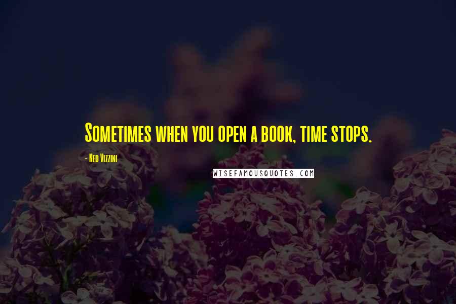 Ned Vizzini Quotes: Sometimes when you open a book, time stops.