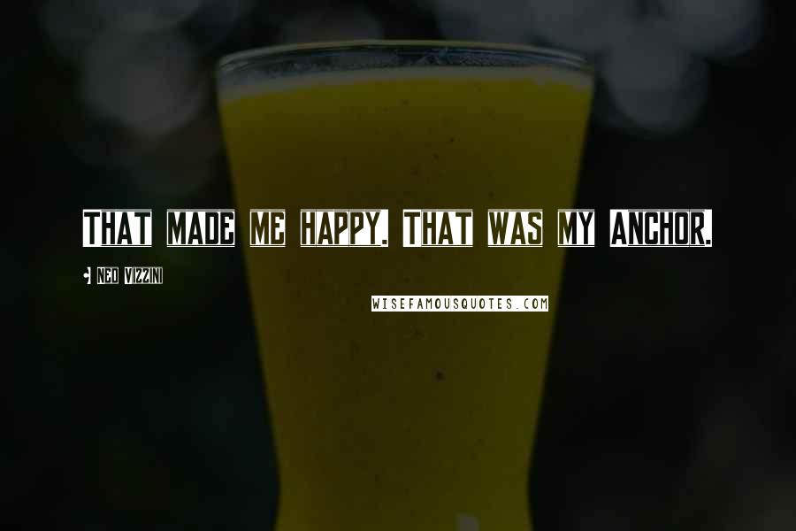 Ned Vizzini Quotes: That made me happy. That was my Anchor.