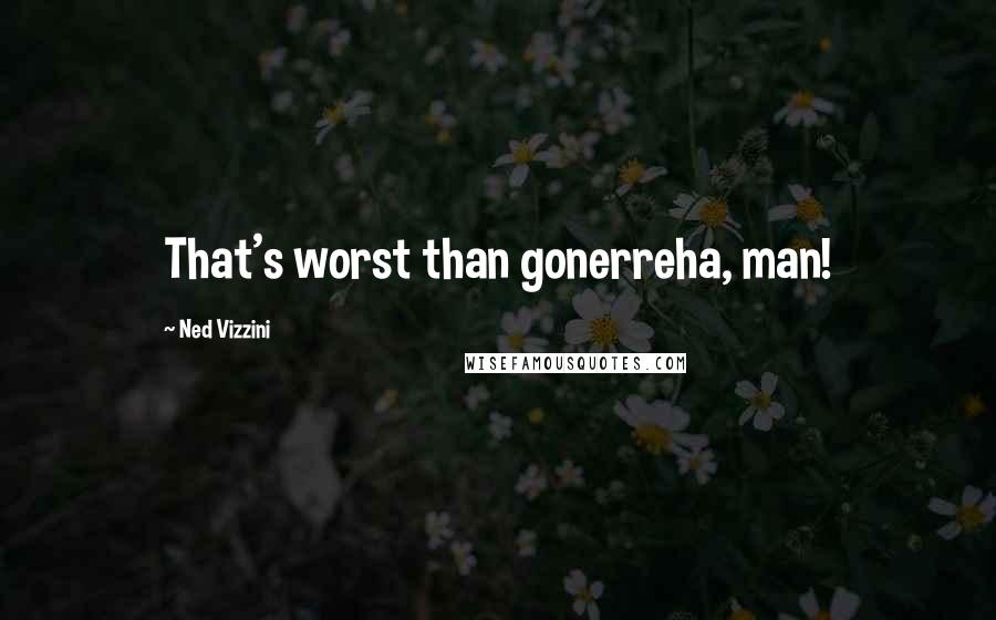 Ned Vizzini Quotes: That's worst than gonerreha, man!