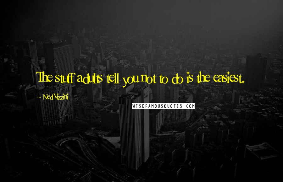 Ned Vizzini Quotes: The stuff adults tell you not to do is the easiest.