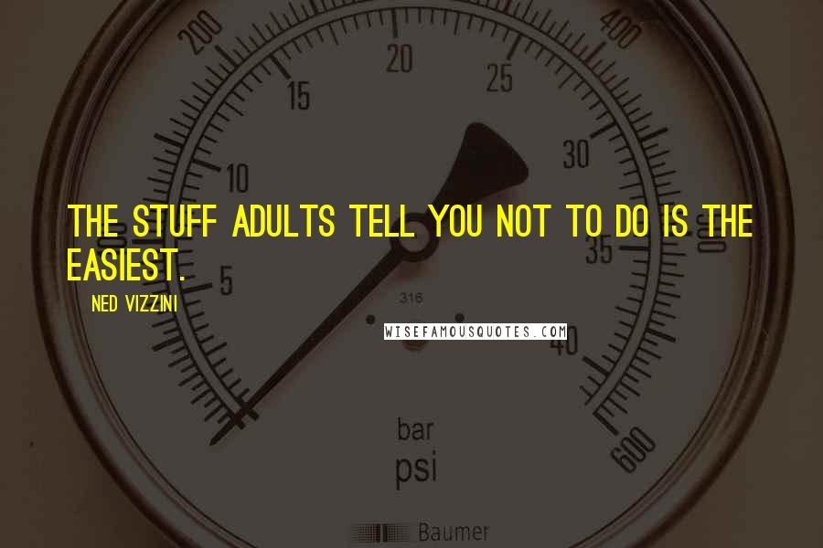 Ned Vizzini Quotes: The stuff adults tell you not to do is the easiest.