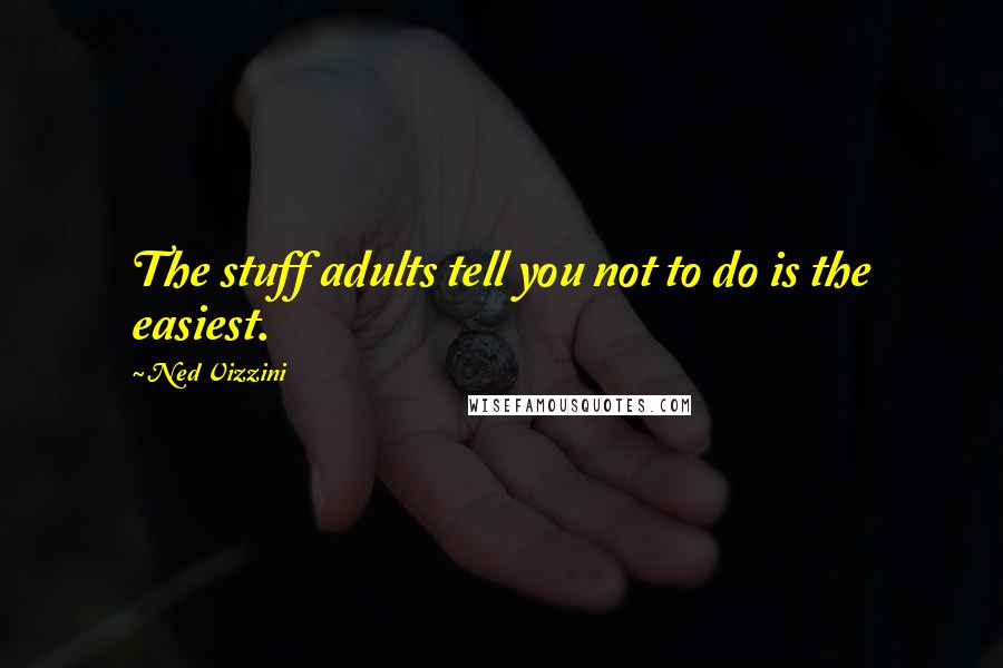 Ned Vizzini Quotes: The stuff adults tell you not to do is the easiest.