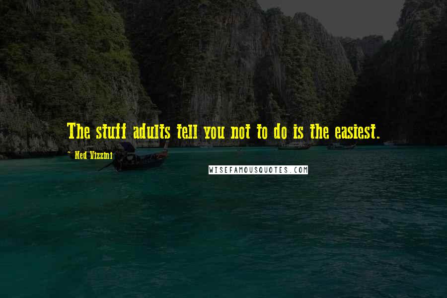 Ned Vizzini Quotes: The stuff adults tell you not to do is the easiest.