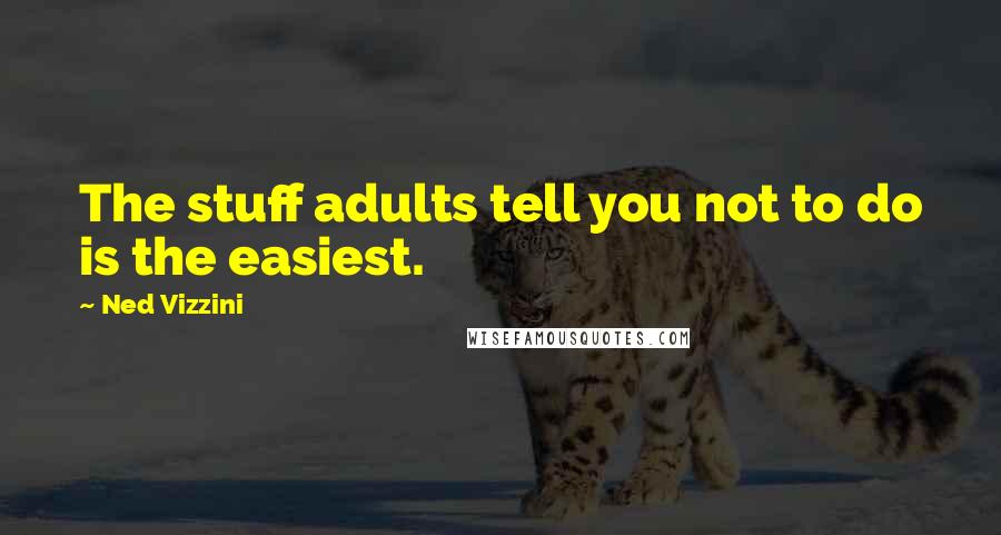 Ned Vizzini Quotes: The stuff adults tell you not to do is the easiest.