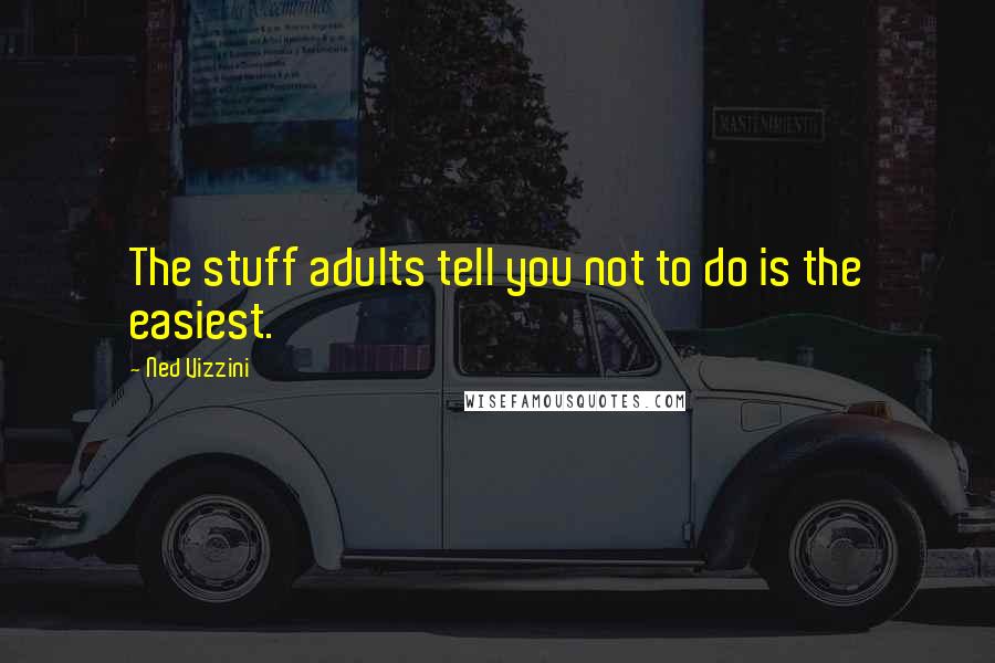 Ned Vizzini Quotes: The stuff adults tell you not to do is the easiest.