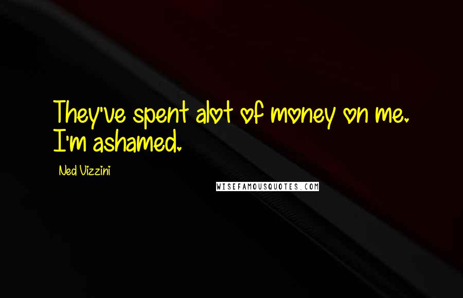 Ned Vizzini Quotes: They've spent alot of money on me. I'm ashamed.