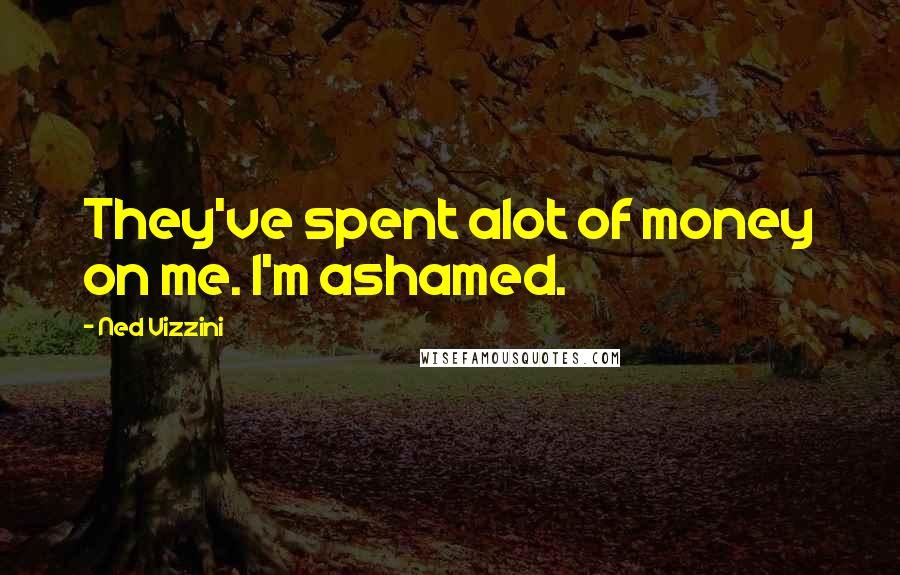 Ned Vizzini Quotes: They've spent alot of money on me. I'm ashamed.