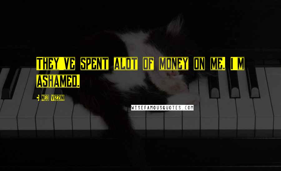 Ned Vizzini Quotes: They've spent alot of money on me. I'm ashamed.