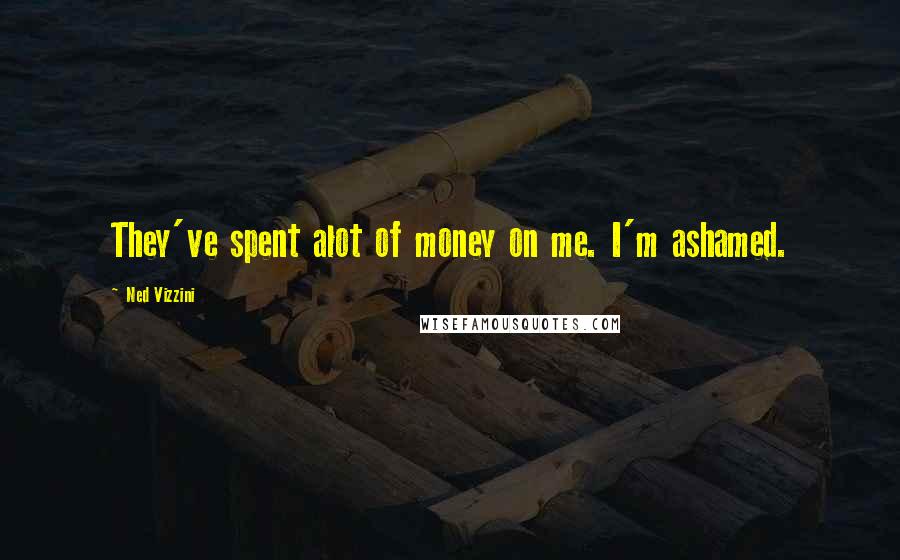 Ned Vizzini Quotes: They've spent alot of money on me. I'm ashamed.