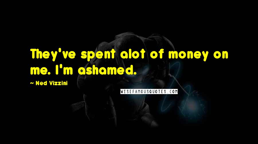 Ned Vizzini Quotes: They've spent alot of money on me. I'm ashamed.