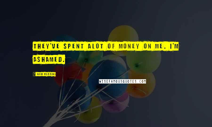 Ned Vizzini Quotes: They've spent alot of money on me. I'm ashamed.