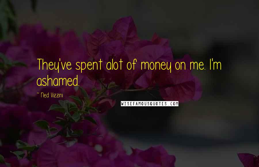 Ned Vizzini Quotes: They've spent alot of money on me. I'm ashamed.