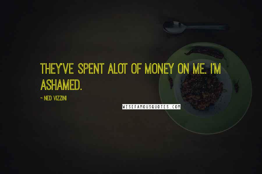 Ned Vizzini Quotes: They've spent alot of money on me. I'm ashamed.